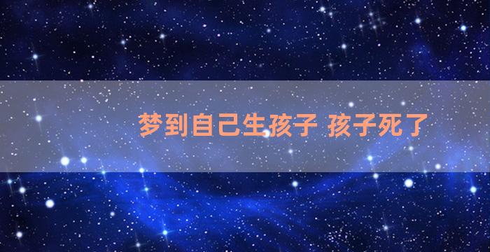 梦到自己生孩子 孩子死了